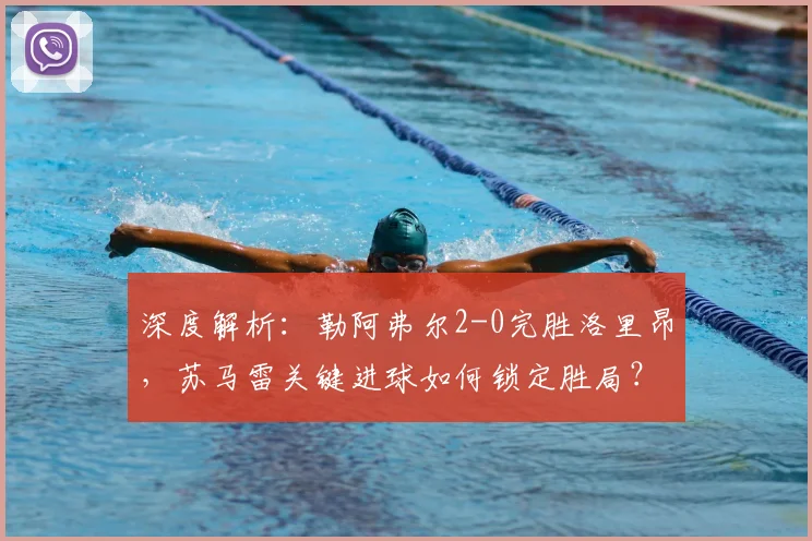深度解析：勒阿弗尔2-0完胜洛里昂，苏马雷关键进球如何锁定胜局？
